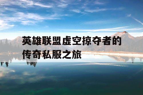 英雄联盟虚空掠夺者的传奇私服之旅