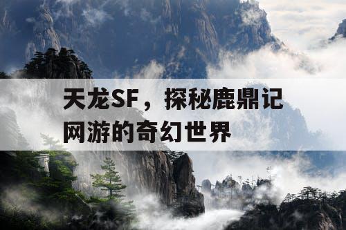 天龙SF，探秘鹿鼎记网游的奇幻世界