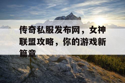 传奇私服发布网，女神联盟攻略，你的游戏新篇章