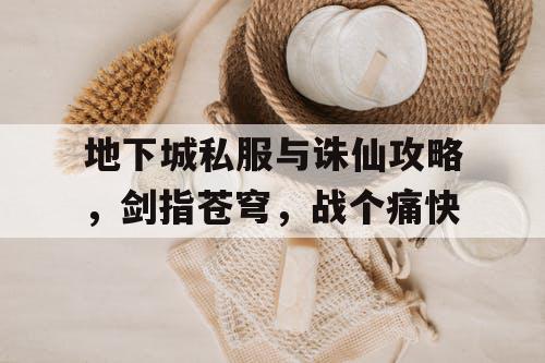地下城私服与诛仙攻略,剑指苍穹,战个痛快 地下城私服与诛仙攻略,剑指苍穹,战个痛快