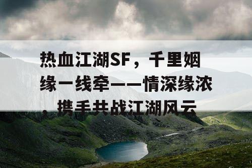 热血江湖SF，千里姻缘一线牵——情深缘浓，携手共战江湖风云