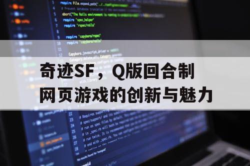 奇迹SF，Q版回合制网页游戏的创新与魅力