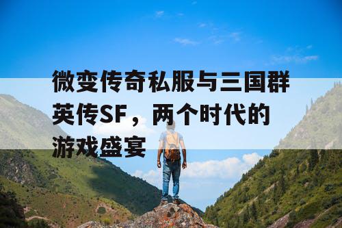 微变传奇私服与三国群英传SF,两个时代的游戏盛宴 微变传奇私服与三国群英传SF,两个时代的游戏盛宴