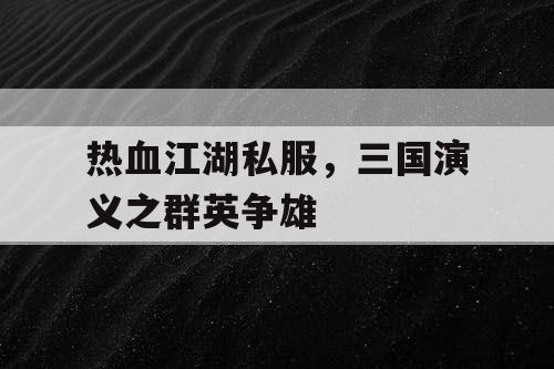 热血江湖私服，三国演义之群英争雄