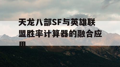 天龙八部SF与英雄联盟胜率计算器的融合应用