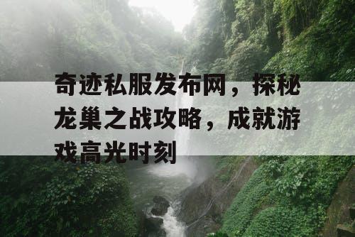 奇迹私服发布网，探秘龙巢之战攻略，成就游戏高光时刻