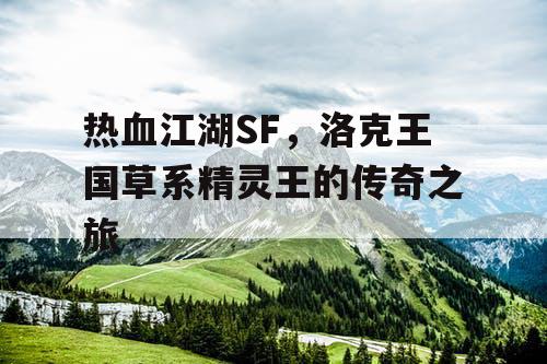 热血江湖SF,洛克王国草系精灵王的传奇之旅 热血江湖SF,洛克王国草系精灵王的传奇之旅