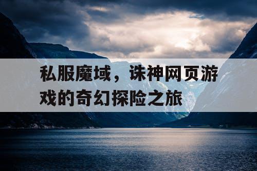 私服魔域，诛神网页游戏的奇幻探险之旅