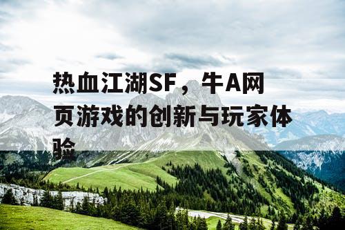热血江湖SF,牛A网页游戏的创新与玩家体验 热血江湖SF,牛A网页游戏的创新与玩家体验