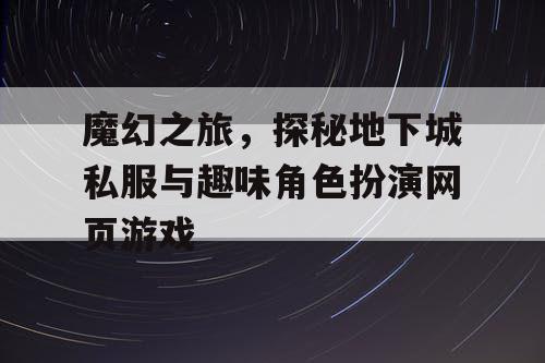 魔幻之旅，探秘地下城私服与趣味角色扮演网页游戏