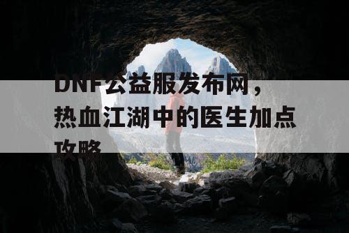 DNF公益服发布网，热血江湖中的医生加点攻略