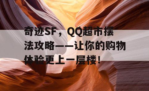 奇迹SF，QQ超市摆法攻略——让你的购物体验更上一层楼！