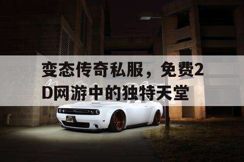 变态传奇私服，免费2D网游中的独特天堂