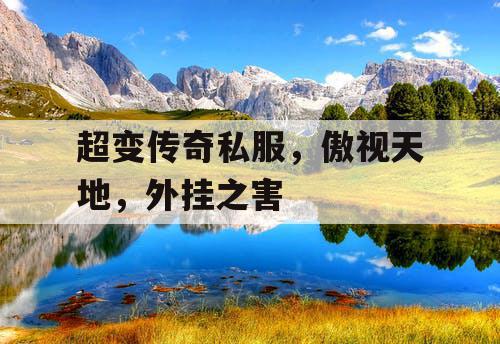 超变传奇私服，傲视天地，外挂之害
