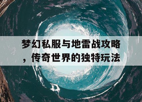 梦幻私服与地雷战攻略,传奇世界的独特玩法 梦幻私服与地雷战攻略,传奇世界的独特玩法