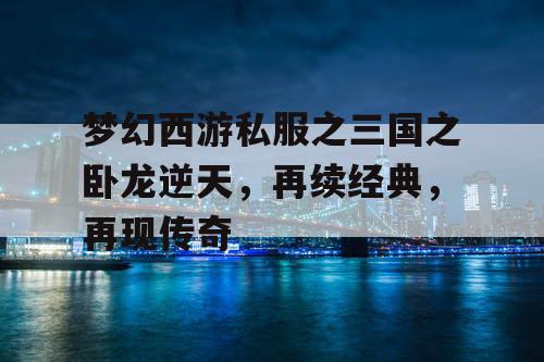 梦幻西游私服之三国之卧龙逆天，再续经典，再现传奇