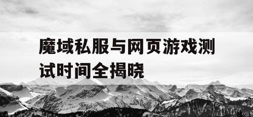 魔域私服与网页游戏测试时间全揭晓