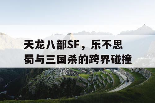 天龙八部SF，乐不思蜀与三国杀的跨界碰撞
