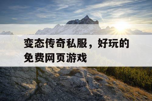 变态传奇私服，好玩的免费网页游戏