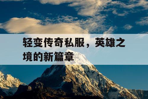 轻变传奇私服，英雄之境的新篇章