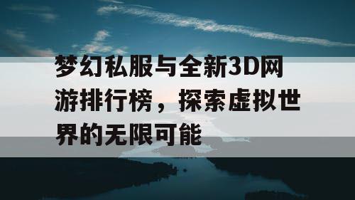 梦幻私服与全新3D网游排行榜，探索虚拟世界的无限可能
