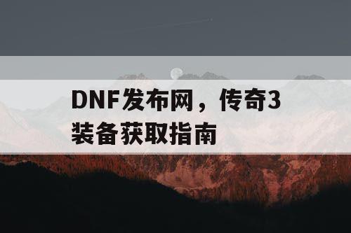 DNF发布网，传奇3装备获取指南