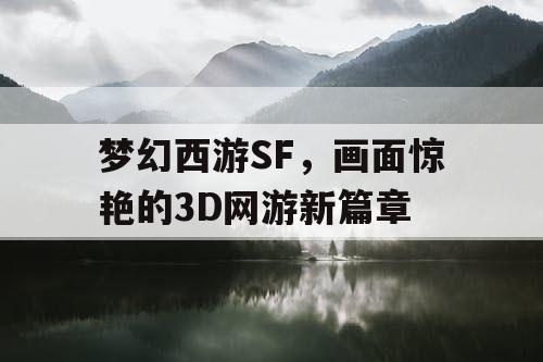 梦幻西游SF，画面惊艳的3D网游新篇章