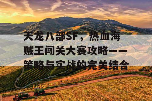 天龙八部SF，热血海贼王闯关大赛攻略——策略与实战的完美结合
