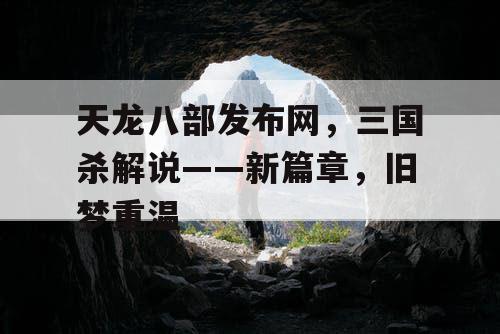 天龙八部发布网，三国杀解说——新篇章，旧梦重温