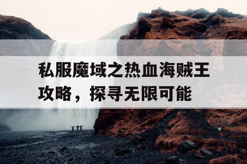 私服魔域之热血海贼王攻略，探寻无限可能