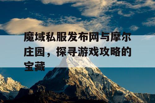 魔域私服发布网与摩尔庄园，探寻游戏攻略的宝藏