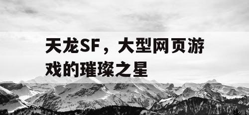 天龙SF，大型网页游戏的璀璨之星