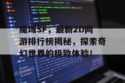 魔域SF，最新2D网游排行榜揭秘，探索奇幻世界的极致体验！