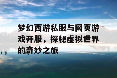 梦幻西游私服与网页游戏开服，探秘虚拟世界的奇妙之旅