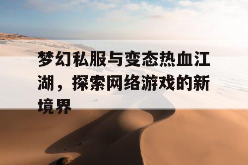 梦幻私服与变态热血江湖，探索网络游戏的新境界