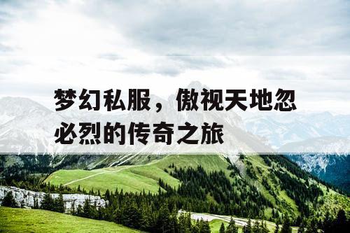 梦幻私服，傲视天地忽必烈的传奇之旅