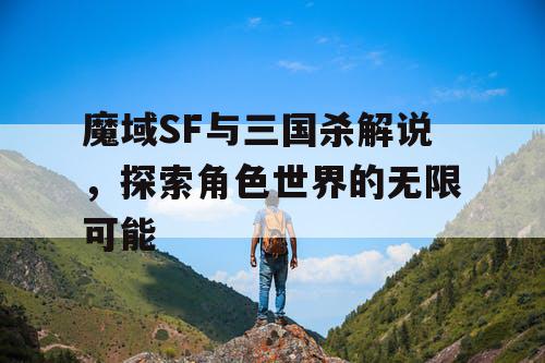 魔域SF与三国杀解说，探索角色世界的无限可能