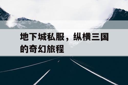地下城私服，纵横三国的奇幻旅程