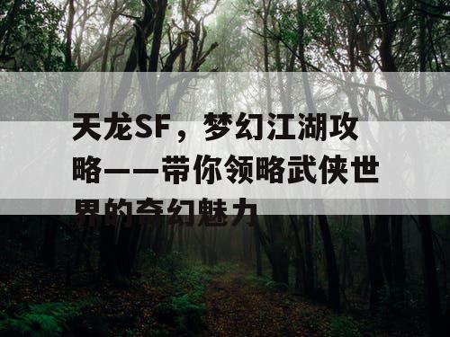 天龙SF，梦幻江湖攻略——带你领略武侠世界的奇幻魅力