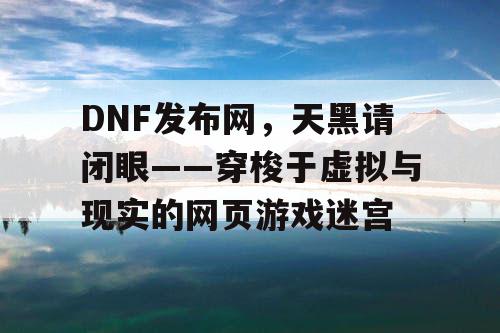 DNF发布网，天黑请闭眼——穿梭于虚拟与现实的网页游戏迷宫