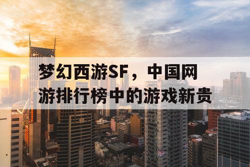 梦幻西游SF，中国网游排行榜中的游戏新贵