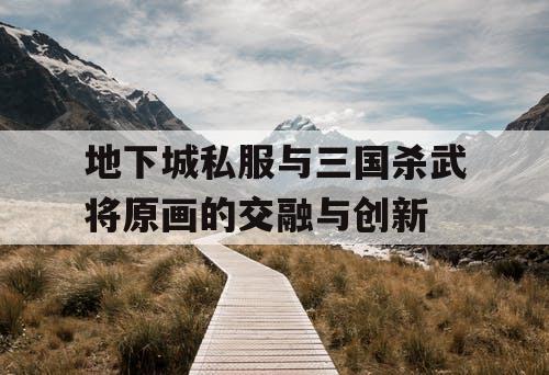 地下城私服与三国杀武将原画的交融与创新