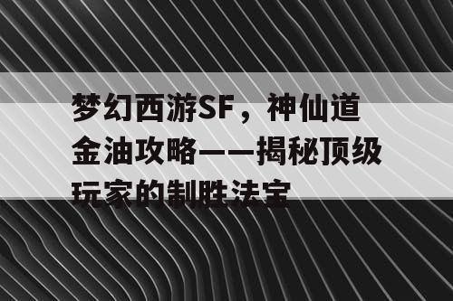 梦幻西游SF，神仙道金油攻略——揭秘顶级玩家的制胜法宝