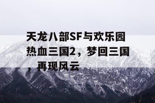 天龙八部SF与欢乐园热血三国2，梦回三国，再现风云