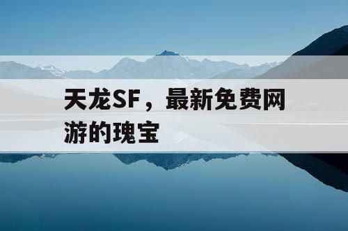 天龙SF，最新免费网游的瑰宝