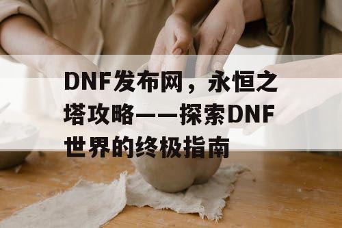 DNF发布网，永恒之塔攻略——探索DNF世界的终极指南