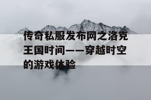 传奇私服发布网之洛克王国时间——穿越时空的游戏体验