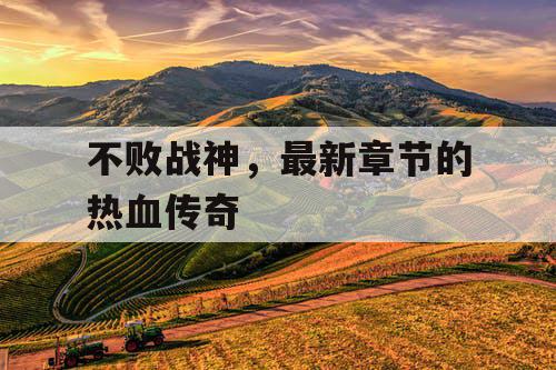 不败战神，最新章节的热血传奇