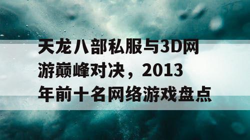 天龙八部私服与3D网游巅峰对决，2013年前十名网络游戏盘点