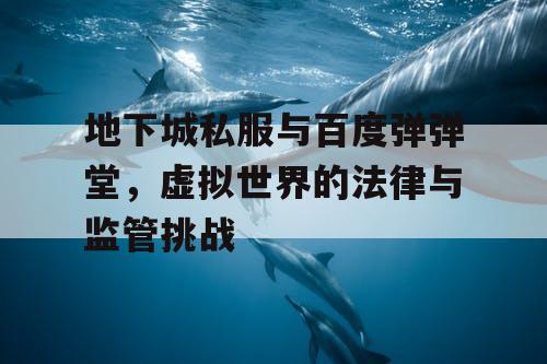 地下城私服与百度弹弹堂，虚拟世界的法律与监管挑战